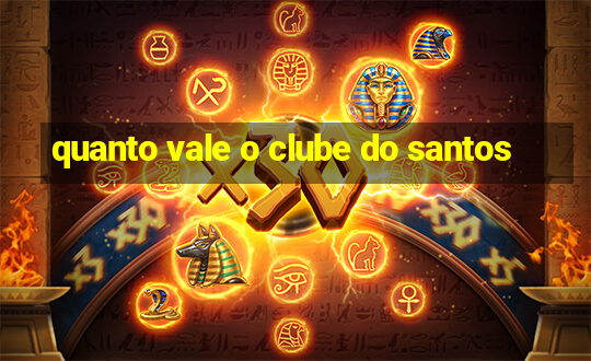 quanto vale o clube do santos