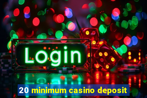 20 minimum casino deposit