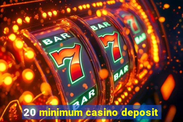 20 minimum casino deposit