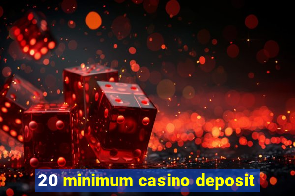 20 minimum casino deposit