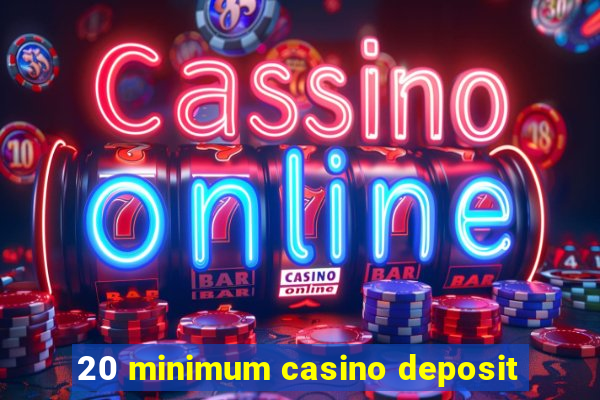 20 minimum casino deposit