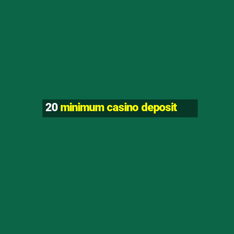 20 minimum casino deposit