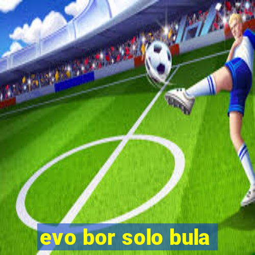 evo bor solo bula