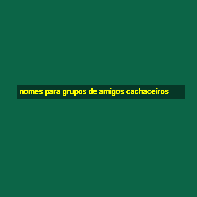 nomes para grupos de amigos cachaceiros