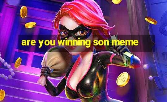 are you winning son meme