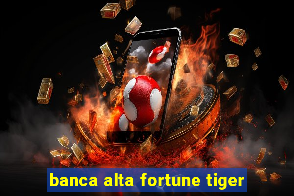 banca alta fortune tiger