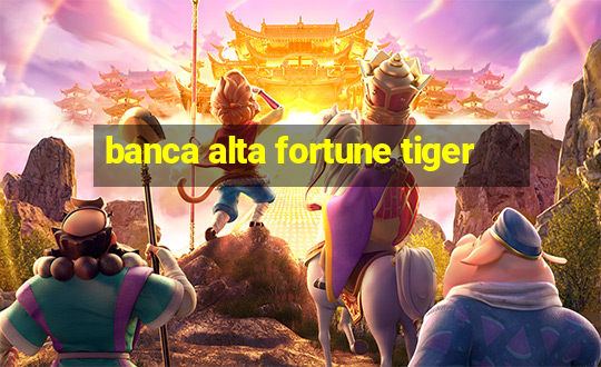 banca alta fortune tiger