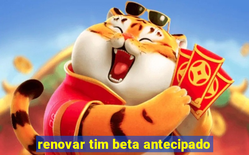 renovar tim beta antecipado