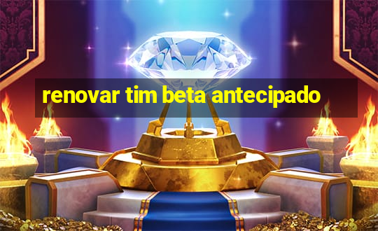 renovar tim beta antecipado