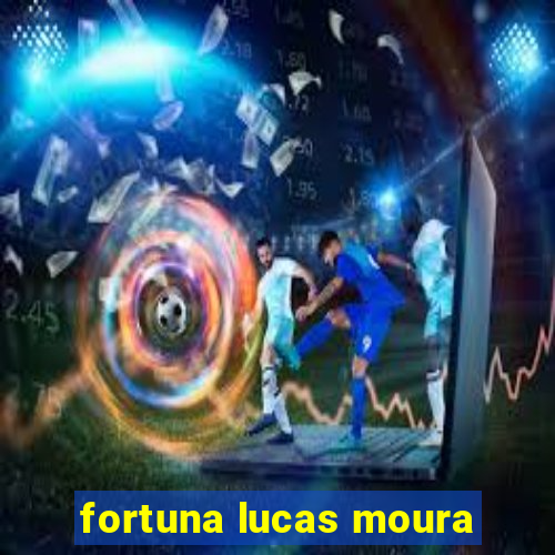 fortuna lucas moura