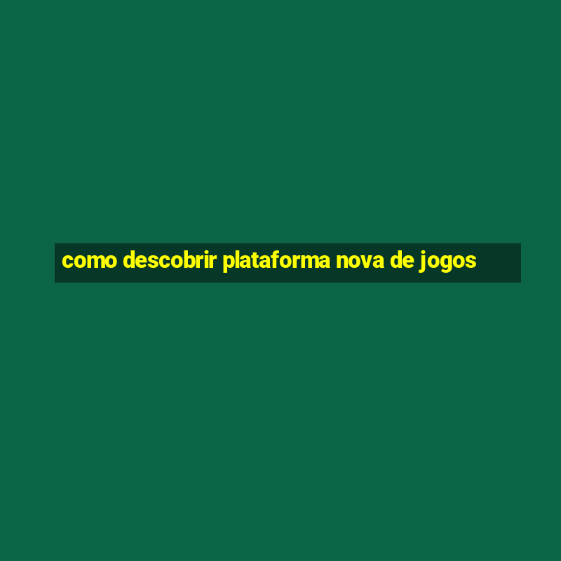 como descobrir plataforma nova de jogos