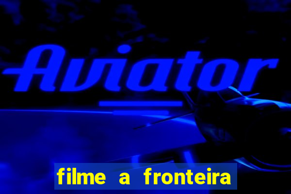 filme a fronteira 2007 completo dublado