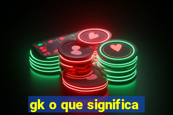 gk o que significa