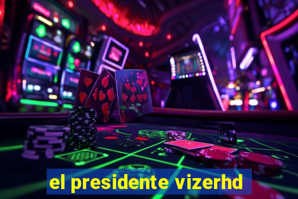 el presidente vizerhd