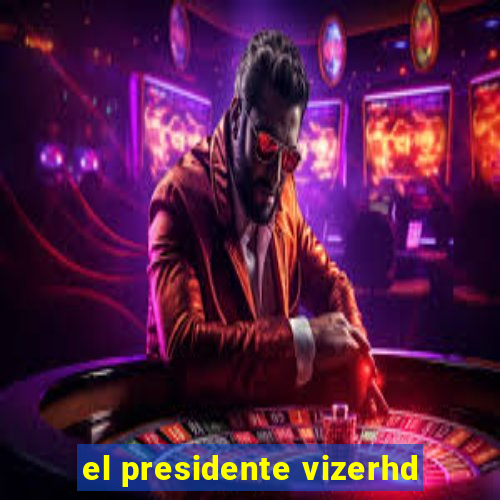 el presidente vizerhd