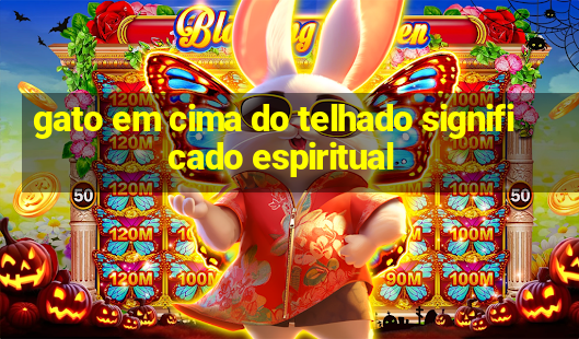 gato em cima do telhado significado espiritual