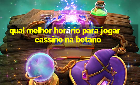 qual melhor horário para jogar cassino na betano