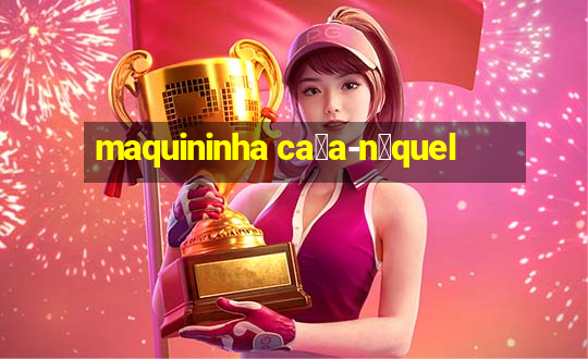 maquininha ca莽a-n铆quel