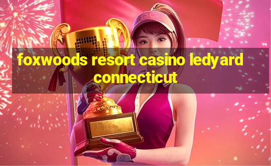 foxwoods resort casino ledyard connecticut