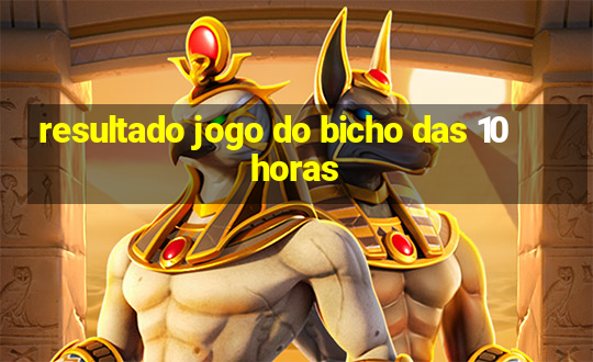 resultado jogo do bicho das 10 horas