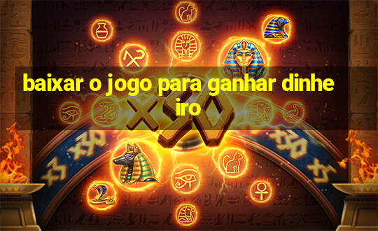 baixar o jogo para ganhar dinheiro