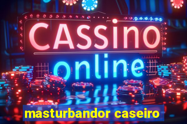 masturbandor caseiro