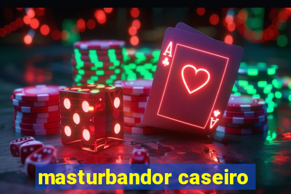 masturbandor caseiro