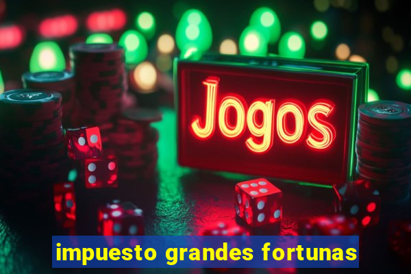 impuesto grandes fortunas