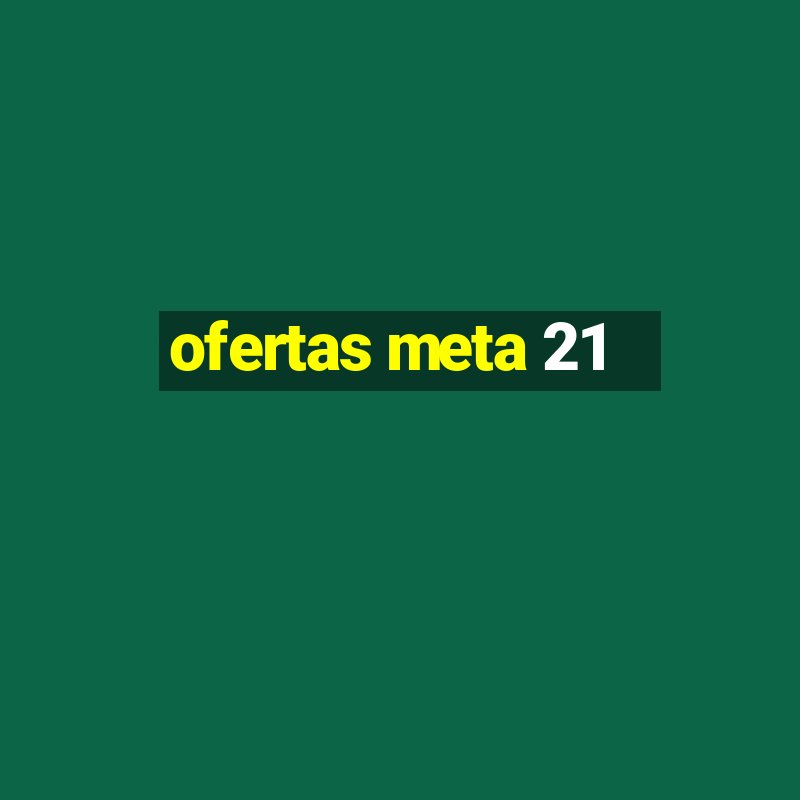 ofertas meta 21