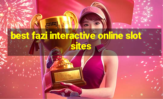 best fazi interactive online slot sites