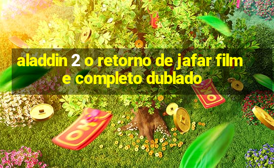 aladdin 2 o retorno de jafar filme completo dublado