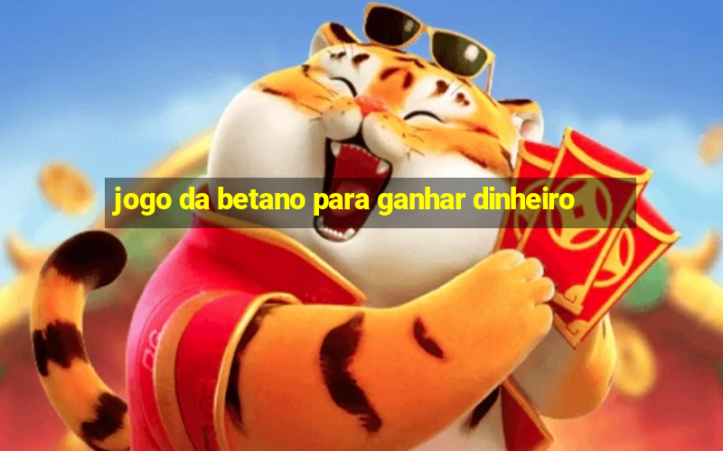 jogo da betano para ganhar dinheiro