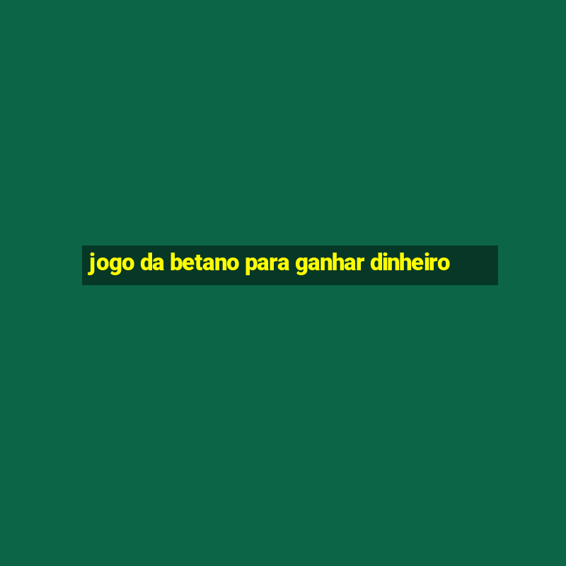 jogo da betano para ganhar dinheiro