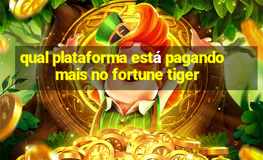 qual plataforma está pagando mais no fortune tiger