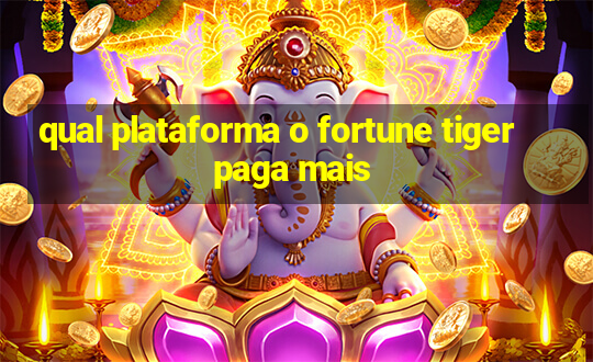 qual plataforma o fortune tiger paga mais