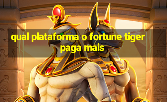 qual plataforma o fortune tiger paga mais