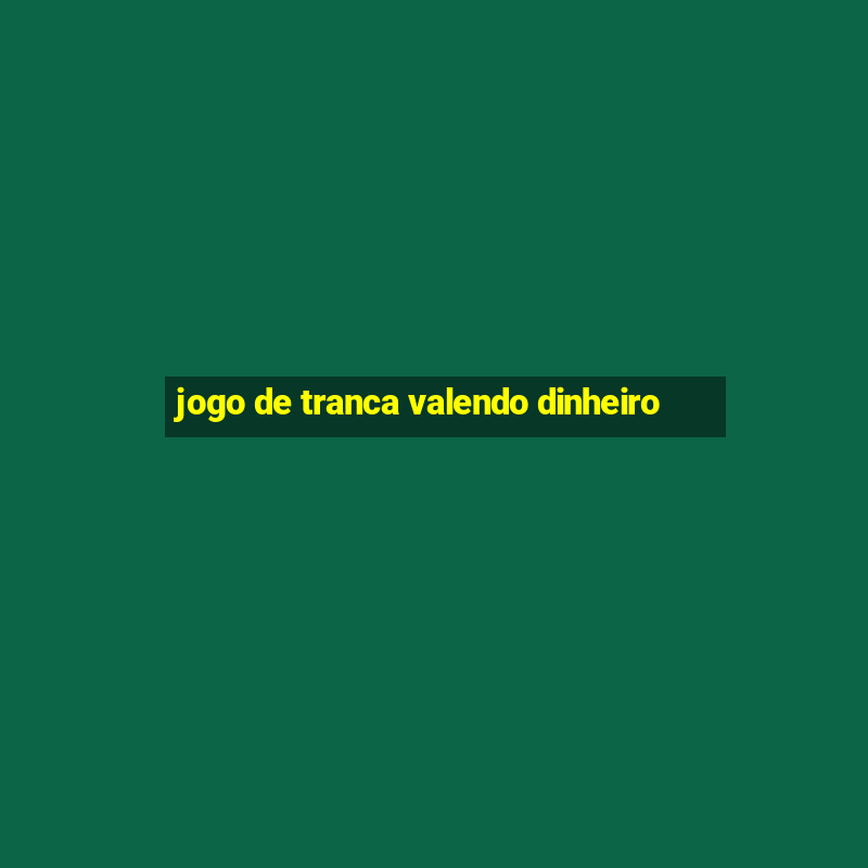 jogo de tranca valendo dinheiro