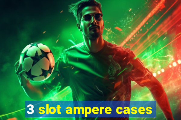 3 slot ampere cases