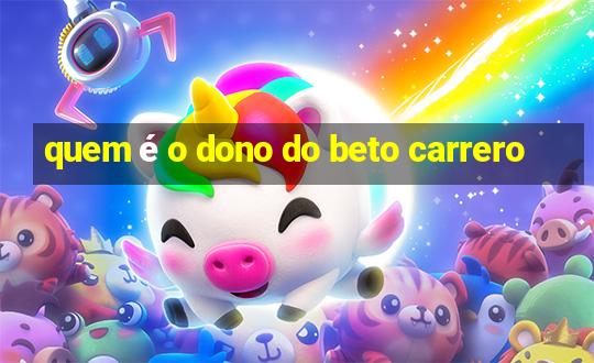 quem é o dono do beto carrero