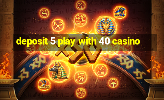 deposit 5 play with 40 casino