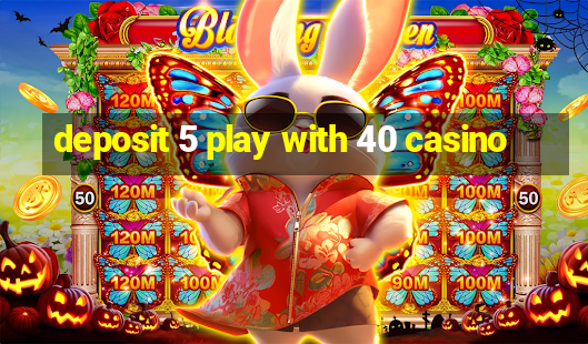 deposit 5 play with 40 casino