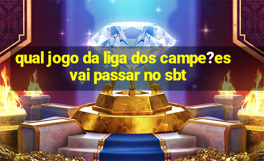 qual jogo da liga dos campe?es vai passar no sbt