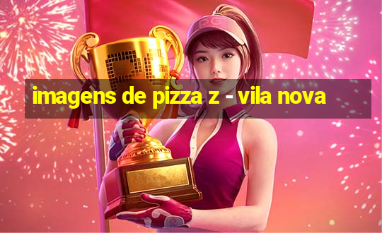 imagens de pizza z - vila nova