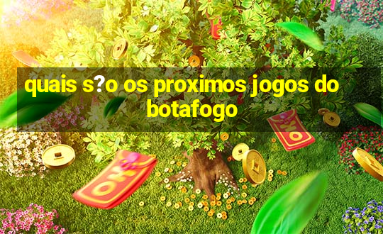 quais s?o os proximos jogos do botafogo