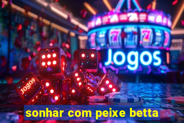 sonhar com peixe betta