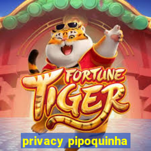 privacy pipoquinha