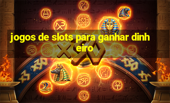 jogos de slots para ganhar dinheiro