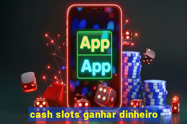 cash slots ganhar dinheiro