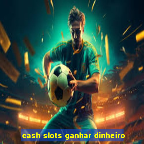 cash slots ganhar dinheiro