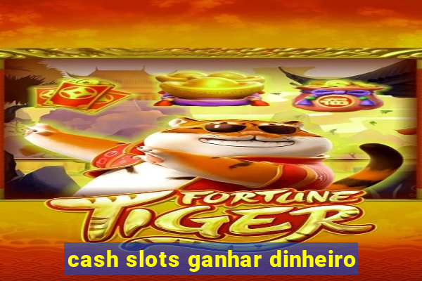 cash slots ganhar dinheiro